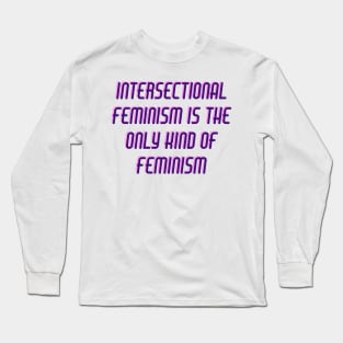 Intersectional Feminism is the Only Kind of Feminism Long Sleeve T-Shirt